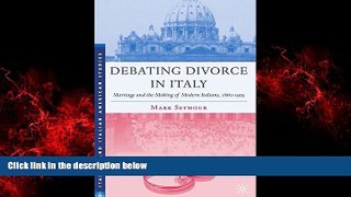 FREE DOWNLOAD  Debating Divorce in Italy: Marriage and the Making of Modern Italians, 1860-1974