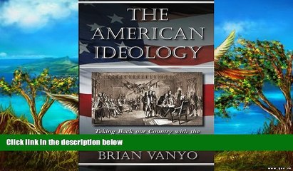 READ NOW  The American Ideology: Taking Back our Country with the Philosophy of our Founding