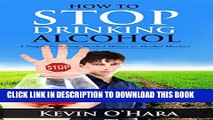 [EBOOK] DOWNLOAD How To Stop Drinking Alcohol: A Simple Path From Alcohol Misery to Alcohol