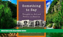 Big Deals  Something to Say: Thoughts on Art and Politics in America  Full Ebooks Most Wanted