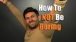 How To NOT Be Boring | 5 Tips To Be More Interesting