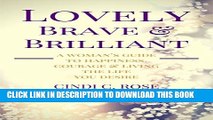 [DOWNLOAD] PDF Lovely, Brave and Brilliant: A Woman s Guide to Happiness, Courage and Living the