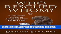 [Read PDF] Who Rescued Whom?: A Trainer s Guide to Adopting Your Perfect Dog Ebook Online
