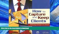 EBOOK ONLINE How to Capture and Keep Clients: Marketing Strategies for Lawyers READ EBOOK