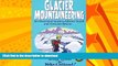 FAVORITE BOOK  Glacier Mountaineering: An Illustrated Guide To Glacier Travel And Crevasse Rescue
