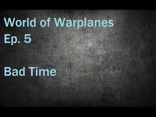 World of WarPlanes Ep.5 Bad Time