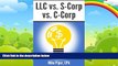 Big Deals  LLC vs. S-Corp vs. C-Corp: Explained in 100 Pages or Less  Full Ebooks Most Wanted