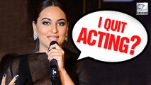 Sonakshi Sinha To QUIT Acting ?