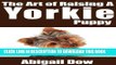 [Read PDF] The Art of Raising A Yorkie Puppy: From Puppyhood to Adult Dog (The Art of Raising