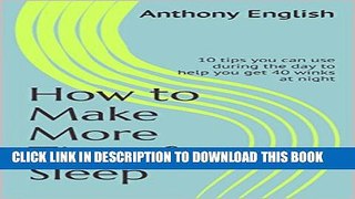 [PDF] How to Make More Time for Sleep: 10 tips you can use during the day to help you get 40 winks