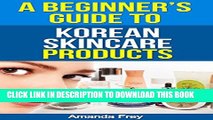 [PDF] Skin Care: A Beginner s Guide To Korean Skin Care Products: A Must Read Book For Beginner To
