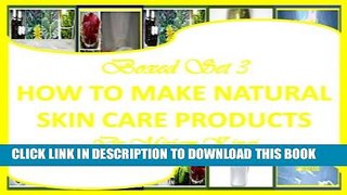 [PDF] Boxed Set 3 How To Make Natural Skin Care Products (How to Make Natural Skin Care Products