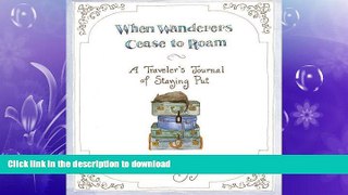 EBOOK ONLINE  When Wanderers Cease to Roam: A Traveler s Journal of Staying Put  GET PDF
