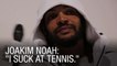 Joakim Noah: "I Suck At Tennis."
