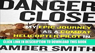 [EBOOK] DOWNLOAD Danger Close: My Epic Journey as a Combat Helicopter Pilot in Iraq and