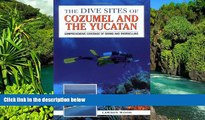 READ FULL  The Dive Sites of Cozumel, Cancun and the Mayan Riviera : Comprehensive Coverage of