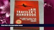 For you The Air Traveler s Handbook: The Complete Guide to Air Travel, Airplanes, and Airports