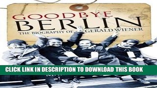[Read PDF] Goodbye Berlin: The Biography of Gerald Wiener Ebook Online