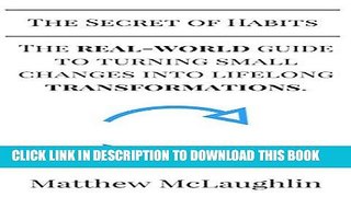 Read Now The Secret of Habits: The Real-World Guide To Turning Small Changes Into Lifelong