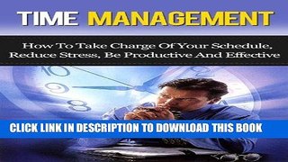 Read Now Time Management: How To Take Charge Of Your Schedule, Reduce Stress, Be Productive, And