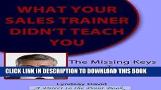 Read Now WHAT YOUR SALES TRAINER DIDN T TEACH YOU: The Missing Keys To Successful Sales: The