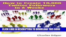 Read Now How to Create 10,000 Twitter Followers in 6 Weeks: How I Generated 1.5 Million Twitter