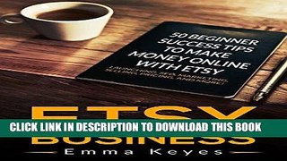Read Now Etsy: Etsy Business: 50 Beginner Success Tips to Make Money Online with Etsy: Launching,