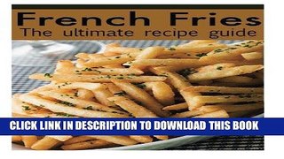 [Read PDF] French Fries :The Ultimate Recipe Guide - Over 30 Delicious   Best Selling Recipes