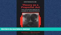 READ THE NEW BOOK Theory as a Prayerful Act: The Collected Essays of James B. Macdonald- Edited by