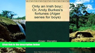 READ FULL  Only an Irish boy;: Or, Andy Burkes s fortunes (Alger series for boys)  READ Ebook Full