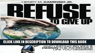 [Ebook] Refuse to Give Up: Crush Your Fears and Limiting Beliefs   Design the Incredible Life You