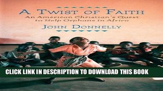 [Read] Ebook A Twist of Faith: An American Christian s Quest to Help Orphans in Africa New Version