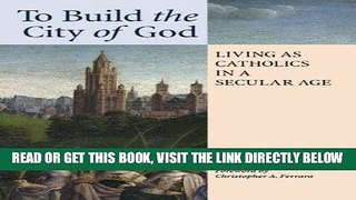 [EBOOK] DOWNLOAD To Build the City of God: Living as Catholics in a Secular Age PDF