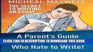 Read Now The Secret to Writing an Essay: A Parent s Guide for Teens and Tweens Who Hate to Write