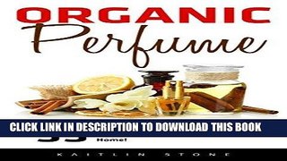 [Read] PDF Organic Perfume: 55 Ultimate Recipes For Beginners - Learn How To Make Aromatic,