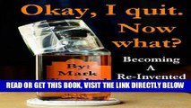 Ebook Okay, I quit. Now what? Becoming a Re-Invented Alcoholic Free Read