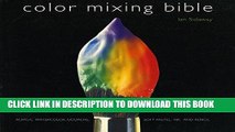 Read Now Color Mixing Bible: All You ll Ever Need to Know About Mixing Pigments in Oil, Acrylic,