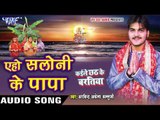 ऐहो सलोनी के पापा - Kaile Chhath Ke Baratiya - Arvind Akela Kallu Ji - Bhojpuri Chhath Geet 2016 new