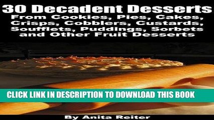 [Ebook] 30 Decadent Desserts From Cookies, Pies, Cakes, Crisps, Cobblers, Custards, Soufflets,