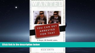 READ book  You Can Get Arrested for That: 2 Guys, 25 Dumb Laws, 1 Absurd American Crime Spree