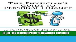 Read Now The Physician s Guide to Personal Finance: The review book for the class you never had in