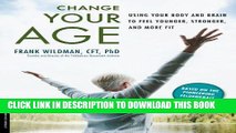 Ebook Change Your Age: Using Your Body and Brain to Feel Younger, Stronger, and More Fit Free