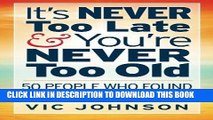 [Ebook] It s NEVER Too Late And You re NEVER Too Old: 50 People Who Found Success After 50