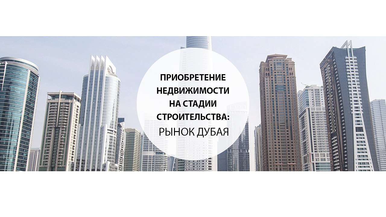 Приобретение недвижимости на стадии строительства рынок Дубая