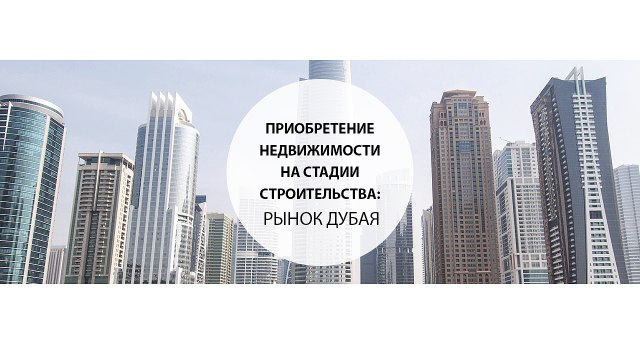 Приобретение недвижимости на стадии строительства рынок Дубая