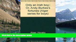 Books to Read  Only an Irish boy;: Or, Andy Burkes s fortunes (Alger series for boys)  Full Ebooks