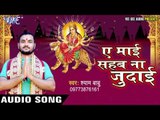 जब से चढ़ल बs | Ae Mai Sahab Na Judai | Shyam Babu | Bhojpuri Devi Geet 2016