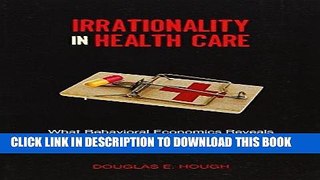 [Free Read] Irrationality in Health Care: What Behavioral Economics Reveals About What We Do and