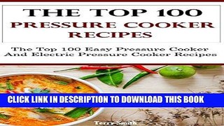 Ebook The Top 100 Pressure Cooker Recipes: The Top 100 Pressure And Electric Pressure Cooker