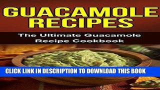 Ebook Guacamole Recipes: The Ultimate Guacamole Recipe Cookbook Free Download